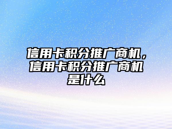 信用卡積分推廣商機，信用卡積分推廣商機是什么