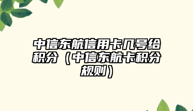 中信東航信用卡幾號給積分（中信東航卡積分規則）