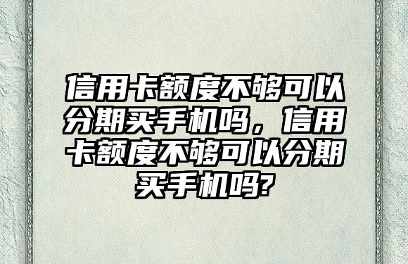 信用卡額度不夠可以分期買手機嗎，信用卡額度不夠可以分期買手機嗎?