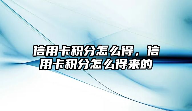 信用卡積分怎么得，信用卡積分怎么得來的