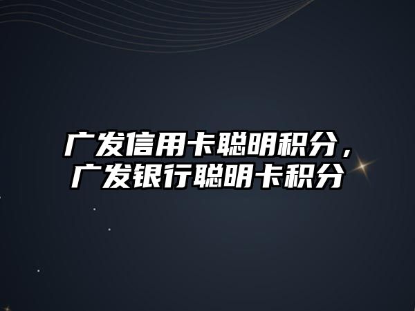 廣發信用卡聰明積分，廣發銀行聰明卡積分