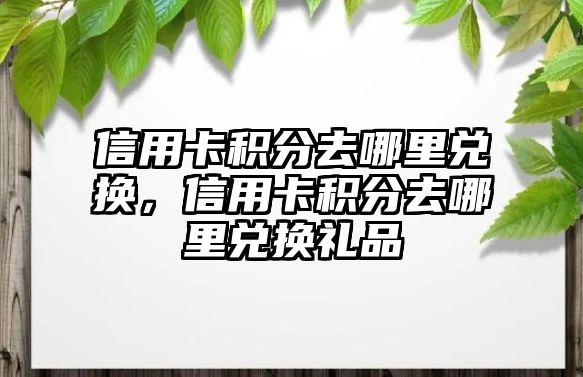 信用卡積分去哪里兌換，信用卡積分去哪里兌換禮品