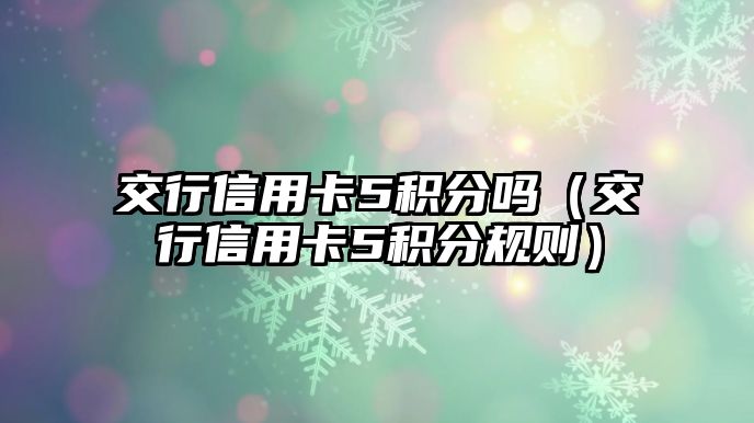 交行信用卡5積分嗎（交行信用卡5積分規則）