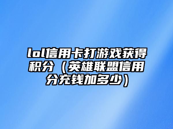 lol信用卡打游戲獲得積分（英雄聯盟信用分充錢加多少）