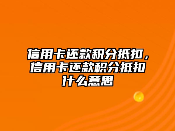 信用卡還款積分抵扣，信用卡還款積分抵扣什么意思