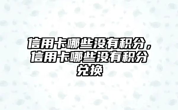 信用卡哪些沒有積分，信用卡哪些沒有積分兌換