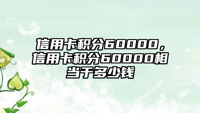 信用卡積分60000，信用卡積分60000相當(dāng)于多少錢(qián)