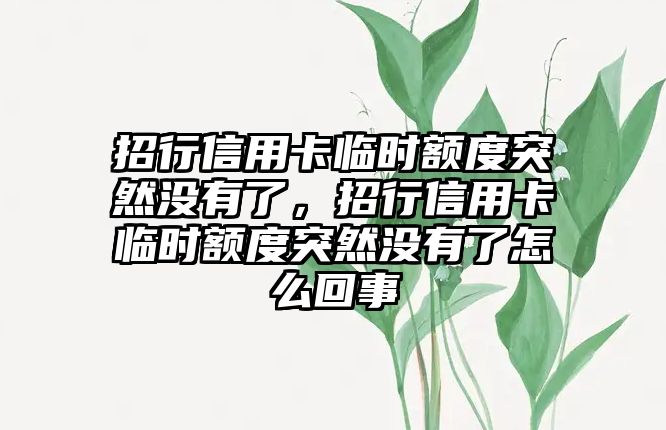 招行信用卡臨時額度突然沒有了，招行信用卡臨時額度突然沒有了怎么回事