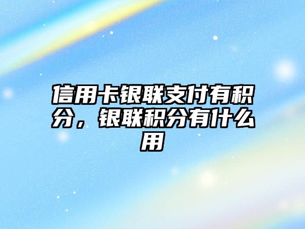 信用卡銀聯支付有積分，銀聯積分有什么用