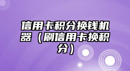 信用卡積分換錢機器（刷信用卡換積分）