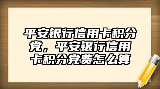 平安銀行信用卡積分黨，平安銀行信用卡積分黨費怎么算