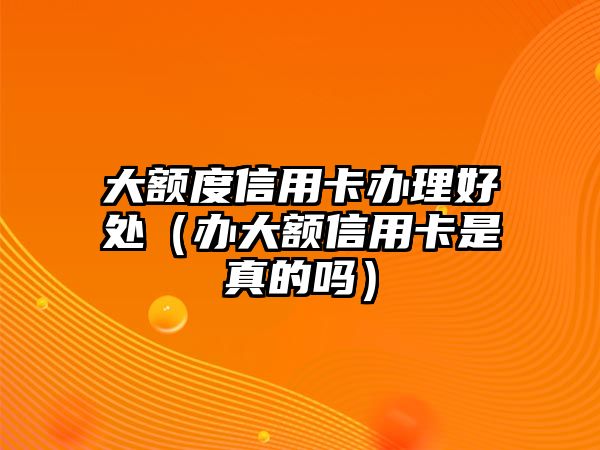 大額度信用卡辦理好處（辦大額信用卡是真的嗎）