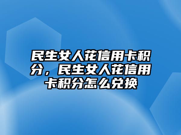 民生女人花信用卡積分，民生女人花信用卡積分怎么兌換