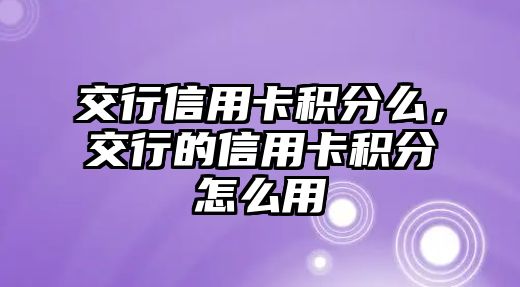 交行信用卡積分么，交行的信用卡積分怎么用