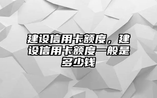 建設信用卡額度，建設信用卡額度一般是多少錢