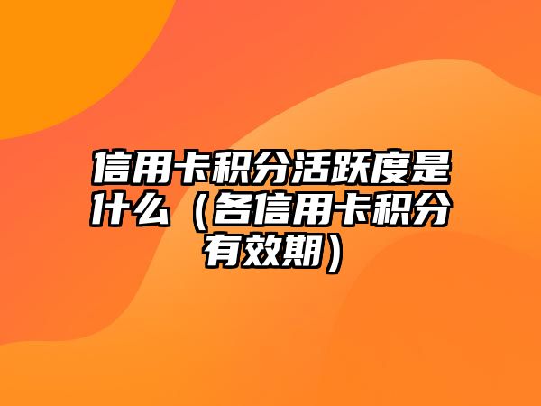 信用卡積分活躍度是什么（各信用卡積分有效期）