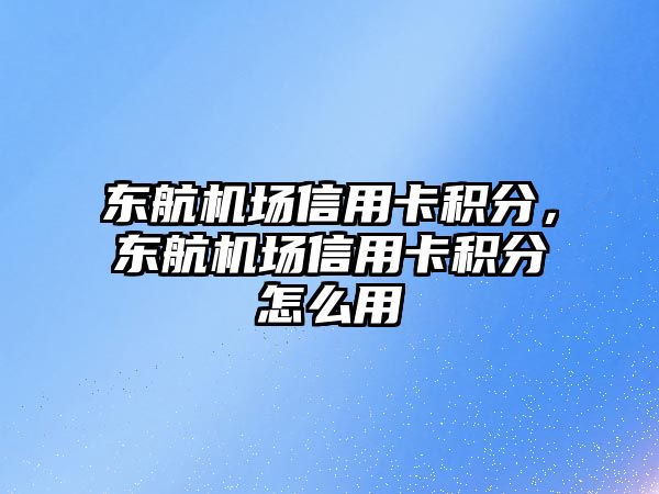 東航機場信用卡積分，東航機場信用卡積分怎么用