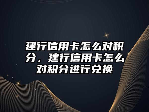 建行信用卡怎么對積分，建行信用卡怎么對積分進行兌換