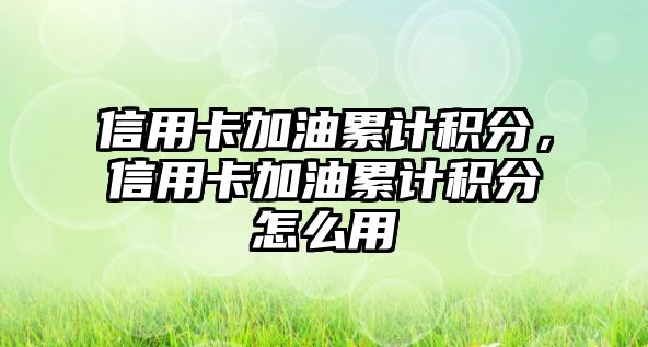 信用卡加油累計積分，信用卡加油累計積分怎么用