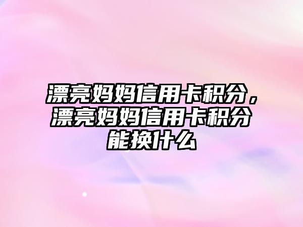 漂亮媽媽信用卡積分，漂亮媽媽信用卡積分能換什么