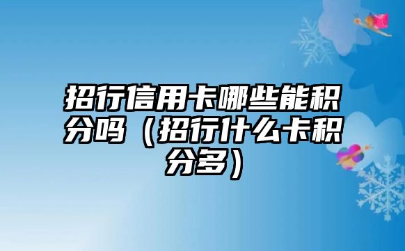 招行信用卡哪些能積分嗎（招行什么卡積分多）