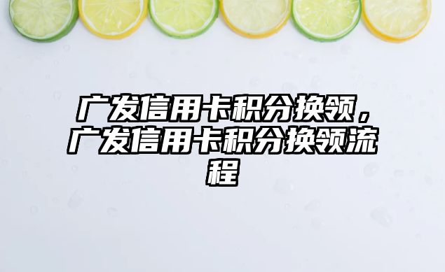 廣發信用卡積分換領，廣發信用卡積分換領流程