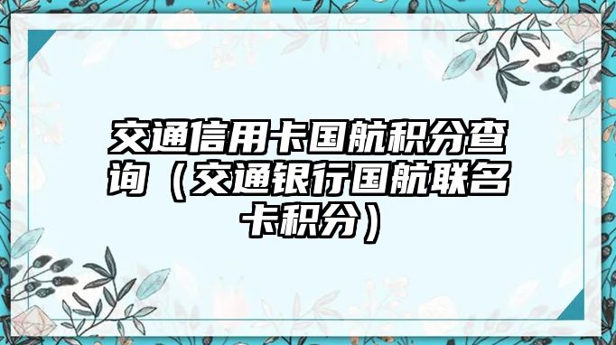 交通信用卡國航積分查詢（交通銀行國航聯名卡積分）