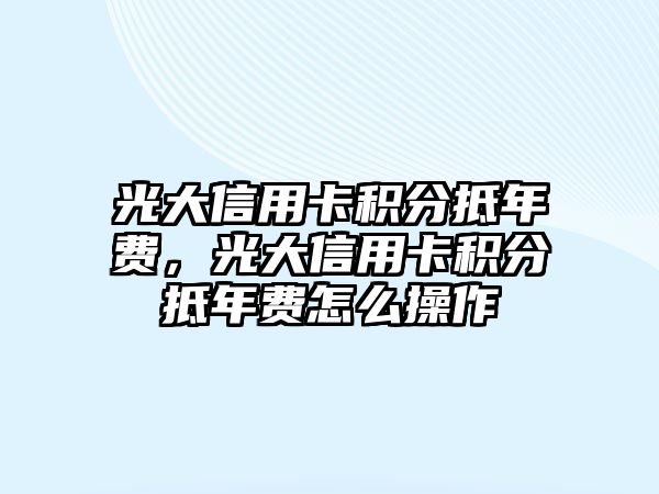 光大信用卡積分抵年費，光大信用卡積分抵年費怎么操作