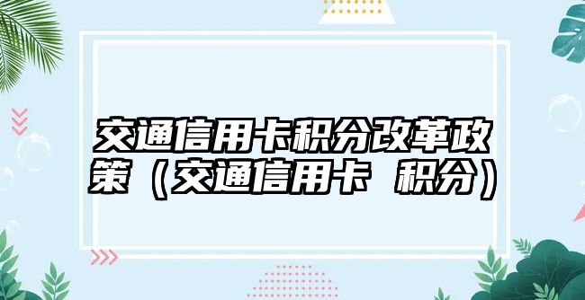 交通信用卡積分改革政策（交通信用卡 積分）