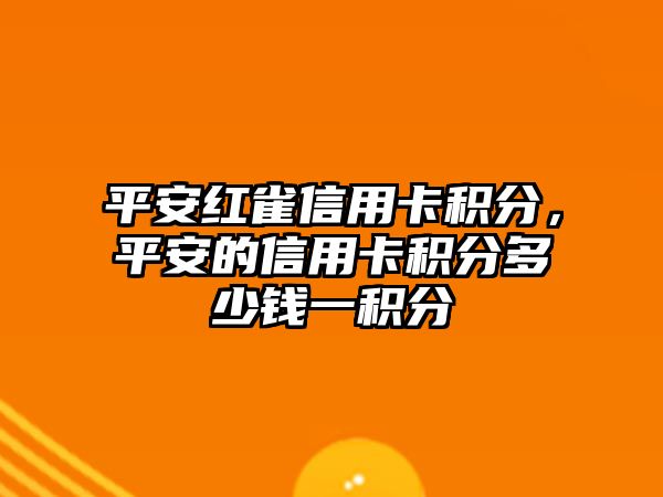 平安紅雀信用卡積分，平安的信用卡積分多少錢一積分