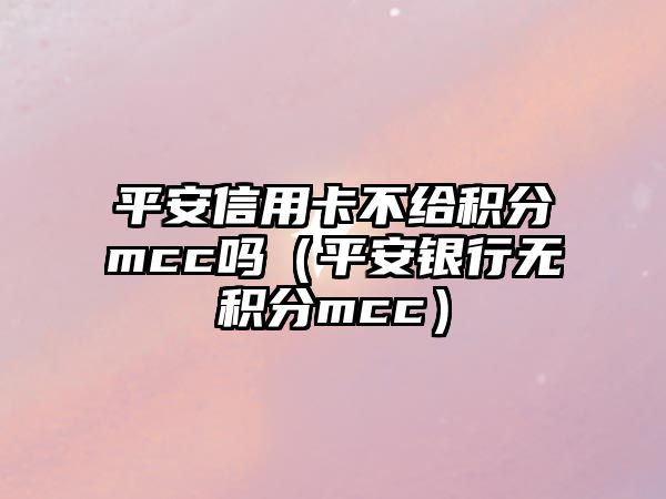 平安信用卡不給積分mcc嗎（平安銀行無積分mcc）