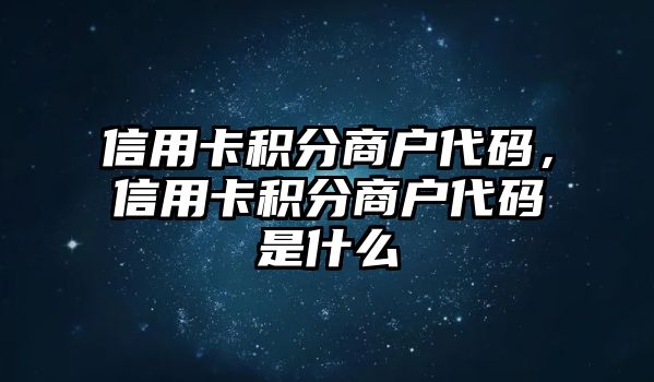 信用卡積分商戶代碼，信用卡積分商戶代碼是什么