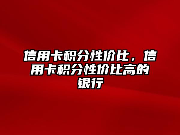 信用卡積分性價比，信用卡積分性價比高的銀行