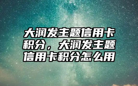 大潤發(fā)主題信用卡積分，大潤發(fā)主題信用卡積分怎么用