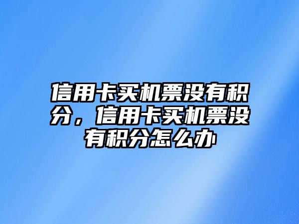 信用卡買機(jī)票沒有積分，信用卡買機(jī)票沒有積分怎么辦