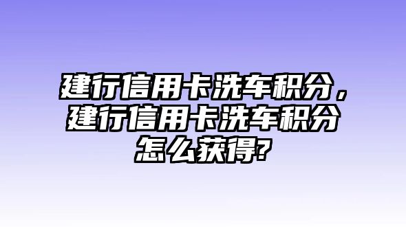 建行信用卡洗車積分，建行信用卡洗車積分怎么獲得?