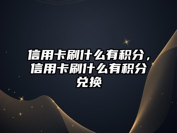 信用卡刷什么有積分，信用卡刷什么有積分兌換