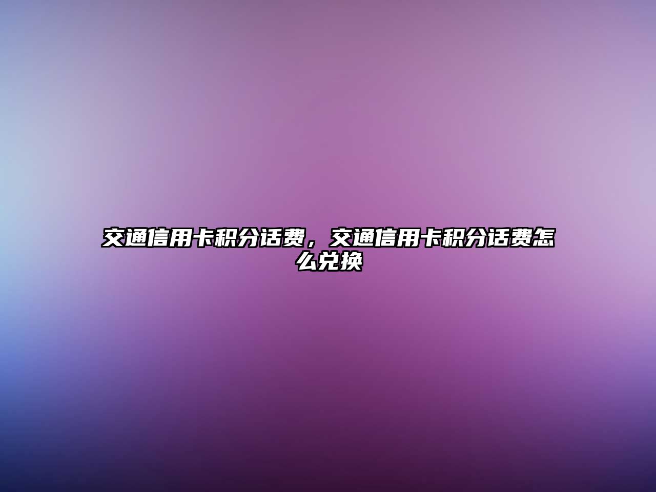 交通信用卡積分話費，交通信用卡積分話費怎么兌換