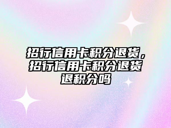 招行信用卡積分退貨，招行信用卡積分退貨退積分嗎