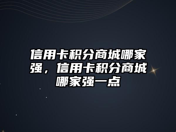 信用卡積分商城哪家強，信用卡積分商城哪家強一點