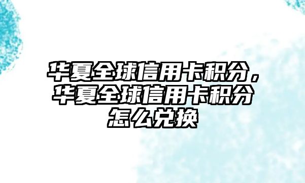 華夏全球信用卡積分，華夏全球信用卡積分怎么兌換