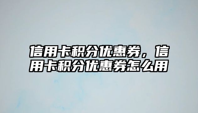 信用卡積分優惠券，信用卡積分優惠券怎么用