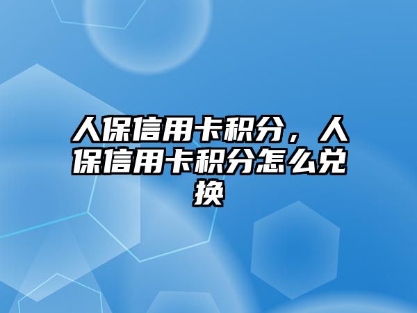 人保信用卡積分，人保信用卡積分怎么兌換