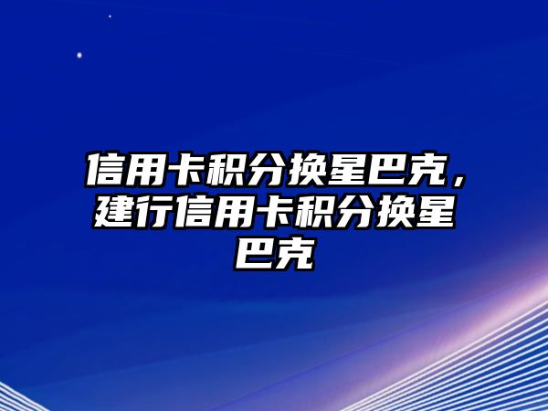 信用卡積分換星巴克，建行信用卡積分換星巴克