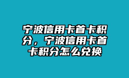 寧波信用卡首卡積分，寧波信用卡首卡積分怎么兌換