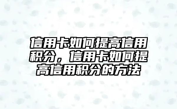 信用卡如何提高信用積分，信用卡如何提高信用積分的方法