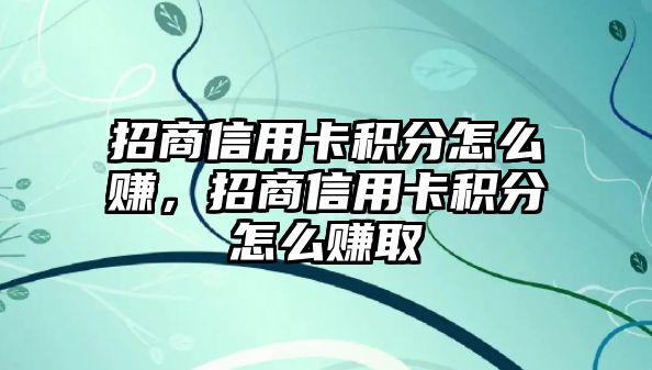 招商信用卡積分怎么賺，招商信用卡積分怎么賺取