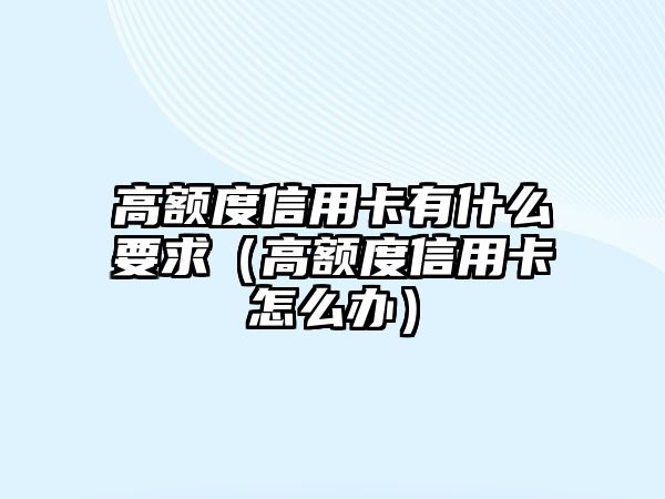 高額度信用卡有什么要求（高額度信用卡怎么辦）