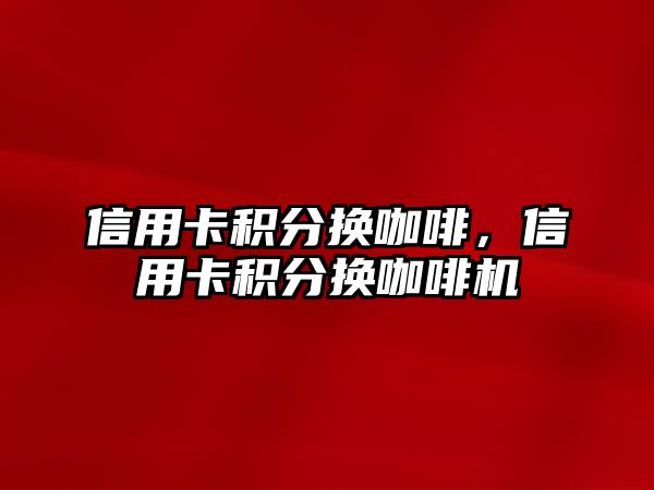 信用卡積分換咖啡，信用卡積分換咖啡機