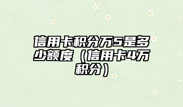 信用卡積分萬5是多少額度（信用卡4萬積分）